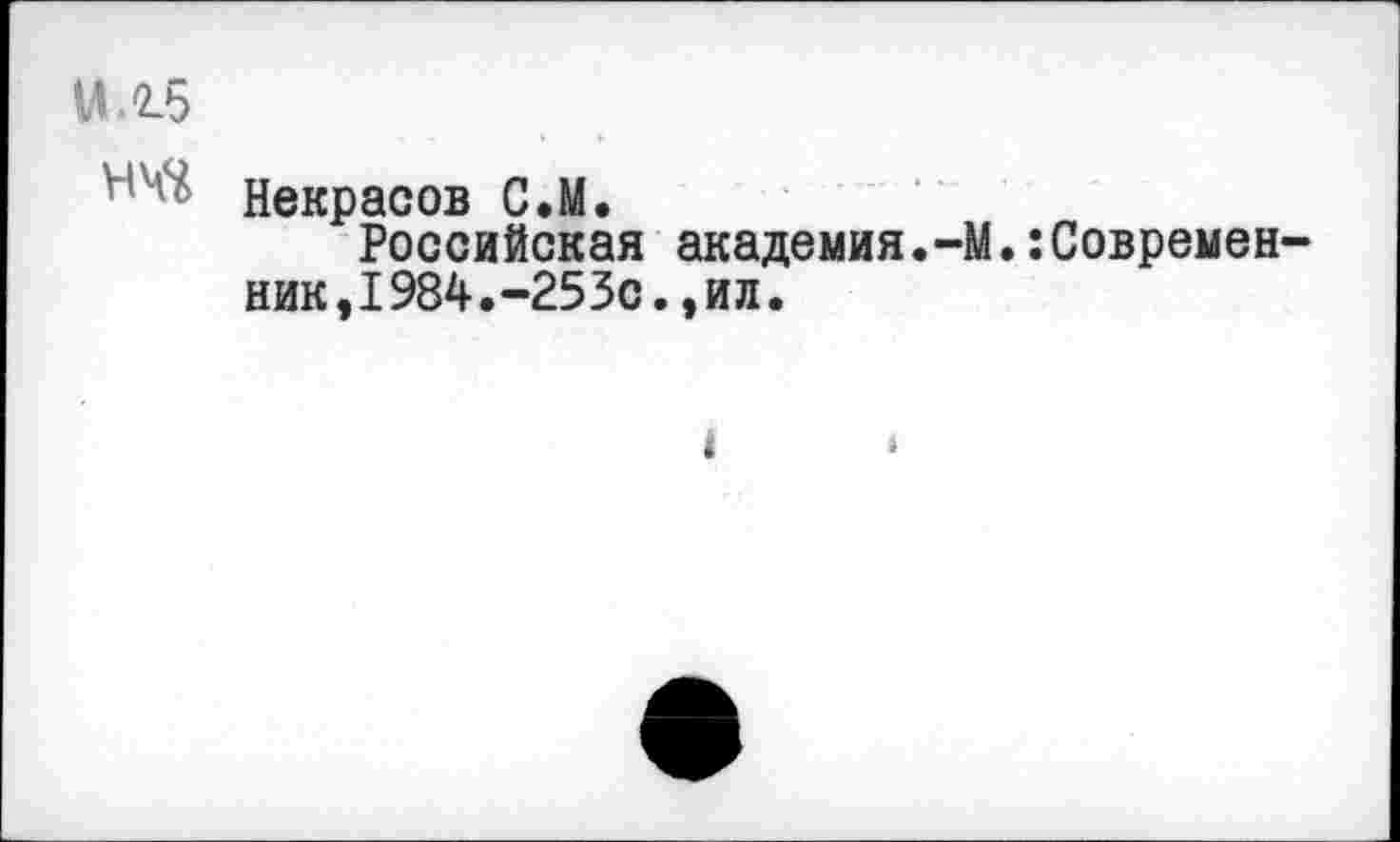 ﻿ЦЛб
' Некрасов С.М.
Российская академия.-М.:Современник, 1984.-253с.,ил.
< ‘